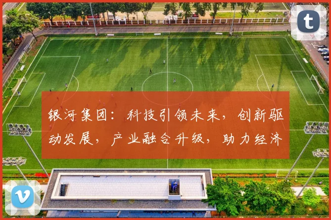 银河集团：科技引领未来，创新驱动发展，产业融合升级，助力经济腾飞，成就辉煌事业。