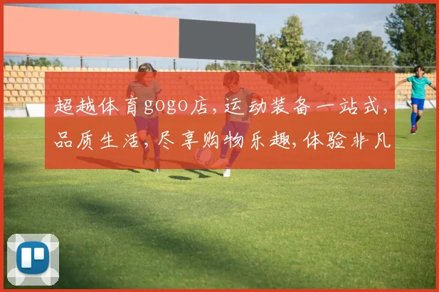 超越体育gogo店,运动装备一站式,品质生活,尽享购物乐趣,体验非凡品质