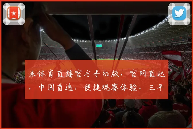 米体育直播官方手机版，官网直达，中国首选，便捷观赛体验，三平台同步