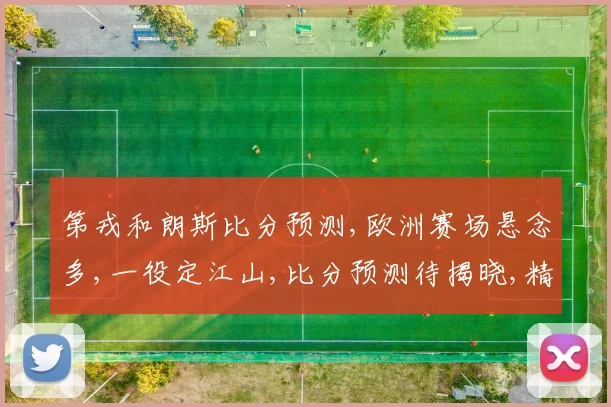 第戎和朗斯比分预测,欧洲赛场悬念多,一役定江山,比分预测待揭晓,精彩不容错过,敬请期待。