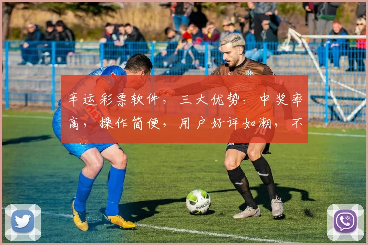 辛运彩票软件，三大优势，中奖率高，操作简便，用户好评如潮，不容错过